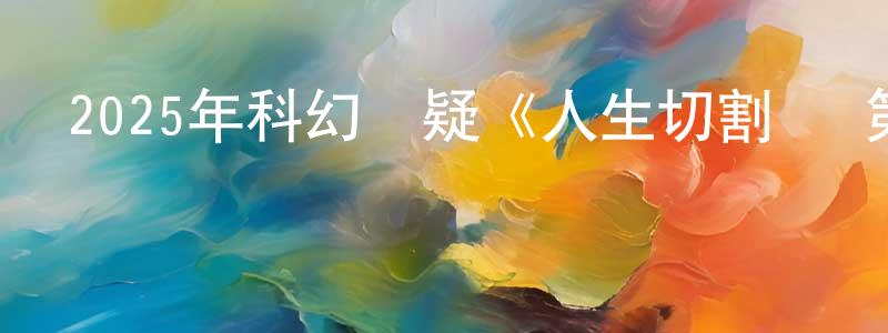 曾李青的動漫綜藝大全,2025年科幻懸疑《人生切割術 第二季》全10集中英雙字[本季終]迅雷下載_深夜電影